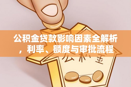 春日公积金贷款影响因素全解析，利率、额度与审批流程