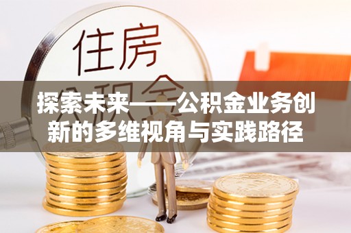 春日探索未来——公积金业务创新的多维视角与实践路径