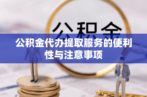 春日公积金代办提取服务的便利性与注意事项