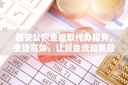 春日西安公积金提取代办服务，便捷高效，让资金流动更轻松