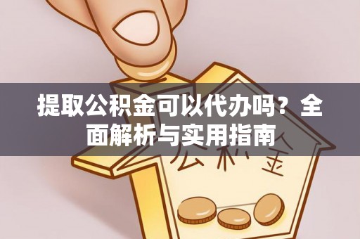 春日提取公积金可以代办吗？全面解析与实用指南