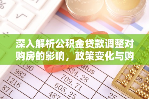 春日深入解析公积金贷款调整对购房的影响，政策变化与购房者选择