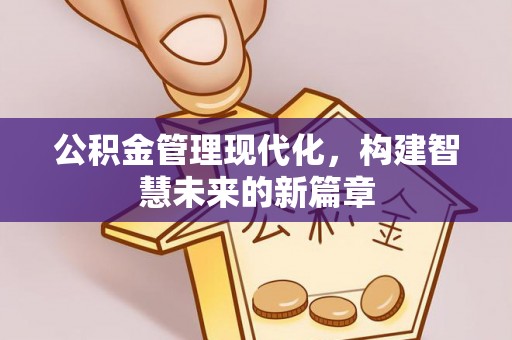 春日公积金管理现代化，构建智慧未来的新篇章