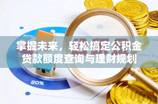 春日掌握未来，轻松搞定公积金贷款额度查询与理财规划