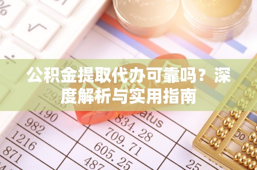 春日公积金提取代办可靠吗？深度解析与实用指南