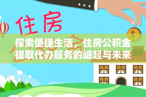 春日探索便捷生活，住房公积金提取代办服务的崛起与未来趋势