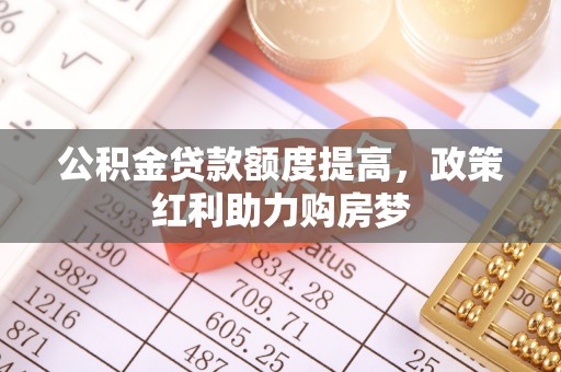 春日公积金贷款额度提高，政策红利助力购房梦