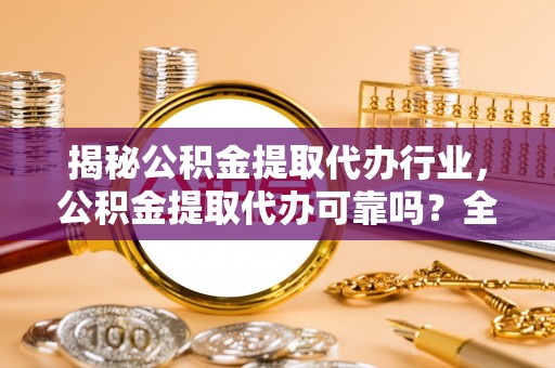 春日揭秘公积金提取代办行业，公积金提取代办可靠吗？全面解析与风险规避