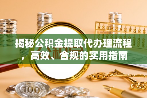 春日揭秘公积金提取代办理流程，高效、合规的实用指南