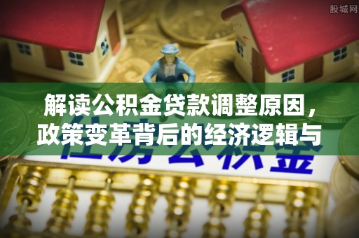 春日解读公积金贷款调整原因，政策变革背后的经济逻辑与民生影响